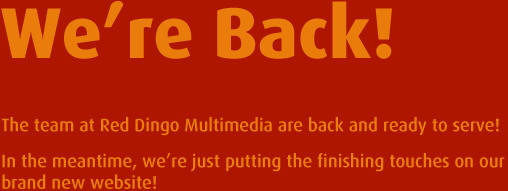 We're Back! The team at Red Dingo Multimedia are back and ready to serve! In the meantime, we're just putting the finishing touches on our brand new website!